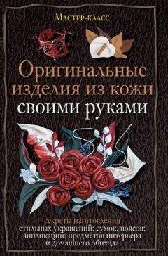 Александра Клюшина - Оригинальные изделия из кожи своими руками. Секреты изготовления