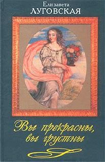 Читайте книги онлайн на Bookidrom.ru! Бесплатные книги в одном клике Елизавета Луговская - Вы прекрасны, вы грустны