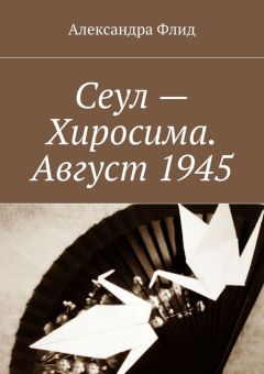 Александра Флид - Сеул – Хиросима. Август 1945