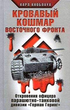 Читайте книги онлайн на Bookidrom.ru! Бесплатные книги в одном клике Карл Кноблаух - Кровавый кошмар Восточного фронта. Откровения офицера парашютно-танковой дивизии «Герман Геринг»