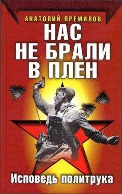 Читайте книги онлайн на Bookidrom.ru! Бесплатные книги в одном клике Анатолий Премилов - Нас не брали в плен. Исповедь политрука