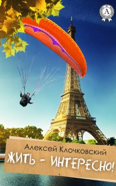 Читайте книги онлайн на Bookidrom.ru! Бесплатные книги в одном клике Алексей Клочковский - Жить – интересно!