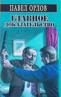 Читайте книги онлайн на Bookidrom.ru! Бесплатные книги в одном клике Павел Орлов - Главное доказательство