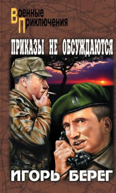 Читайте книги онлайн на Bookidrom.ru! Бесплатные книги в одном клике Игорь Берег - Приказы не обсуждаются