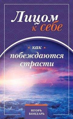 Читайте книги онлайн на Bookidrom.ru! Бесплатные книги в одном клике Игорь Бондарь - Лицом к себе. Как побеждаются страсти