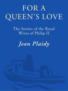 Читайте книги онлайн на Bookidrom.ru! Бесплатные книги в одном клике Jean Plaidy - For a Queens Love: The Stories of the Royal Wives of Philip II