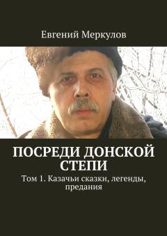 Евгений Меркулов - Посреди донской степи. Том 1. Казачьи сказки, легенды, предания