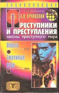 Александр Кучинский - Преступники и преступления. Законы преступного мира. Побеги, тюремные игры