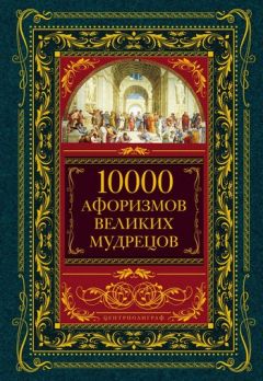 Читайте книги онлайн на Bookidrom.ru! Бесплатные книги в одном клике Коллектив авторов - 10000 афоризмов великих мудрецов