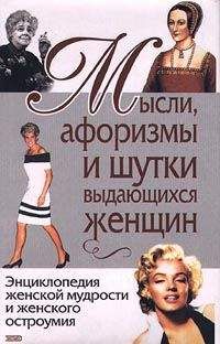 Константин Душенко - Мысли, афоризмы и шутки выдающихся женщин