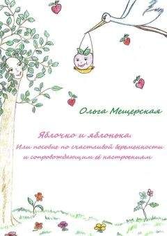 Читайте книги онлайн на Bookidrom.ru! Бесплатные книги в одном клике Ольга Мещерская - Яблочко и яблонька. Или пособие по счастливой беременности и сопровождающим ее настроениям