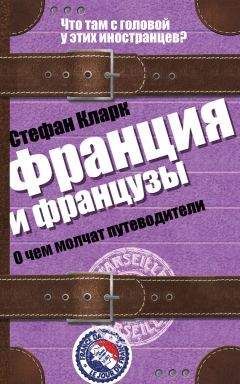 Стефан Кларк - Франция и французы. О чем молчат путеводители