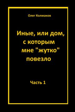 Читайте книги онлайн на Bookidrom.ru! Бесплатные книги в одном клике Олег Колмаков - Иные, или Дом, с которым мне «жутко повезло». Часть 1