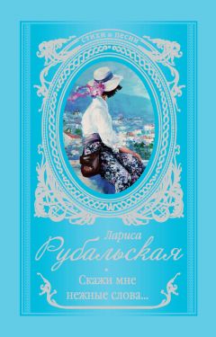 Читайте книги онлайн на Bookidrom.ru! Бесплатные книги в одном клике Лариса Рубальская - Скажи мне нежные слова…