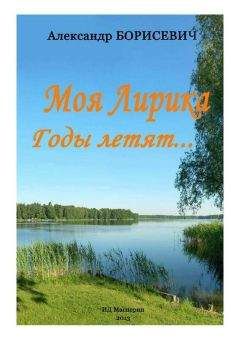 Читайте книги онлайн на Bookidrom.ru! Бесплатные книги в одном клике Александр Борисевич - Моя лирика. Годы летят…