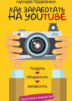 Читайте книги онлайн на Bookidrom.ru! Бесплатные книги в одном клике Матвей Северянин - Как заработать на YouTube. Пошаговое руководство