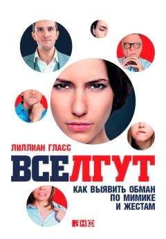 Читайте книги онлайн на Bookidrom.ru! Бесплатные книги в одном клике Лиллиан Гласс - Все лгут. Как выявить обман по мимике и жестам