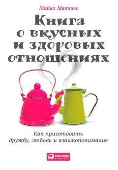 Читайте книги онлайн на Bookidrom.ru! Бесплатные книги в одном клике Майкл Маттео - Книга о вкусных и здоровых отношениях. Как приготовить дружбу, любовь и взаимопонимание