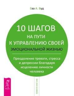 Читайте книги онлайн на Bookidrom.ru! Бесплатные книги в одном клике Ева Вуд - 10 шагов на пути к управлению своей эмоциональной жизнью. Преодоление тревоги, страха и депрессии благодаря исцелению личности человека