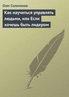 Читайте книги онлайн на Bookidrom.ru! Бесплатные книги в одном клике Олег Соломонов - Как научиться управлять людьми, или Если хочешь быть лидером