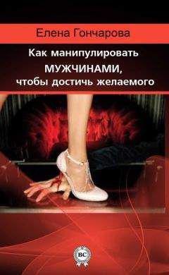 Читайте книги онлайн на Bookidrom.ru! Бесплатные книги в одном клике Елена Гончарова - Как манипулировать мужчинами, чтобы достичь желаемого