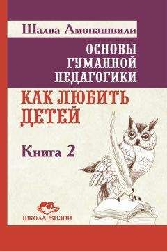 Шалва Амонашвили - Основы гуманной педагогики. Книга 2. Как любить детей