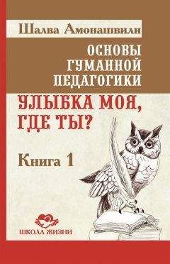 Читайте книги онлайн на Bookidrom.ru! Бесплатные книги в одном клике Шалва Амонашвили - Основы гуманной педагогики. Книга 1. Улыбка моя, где ты?