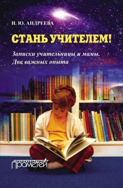 Читайте книги онлайн на Bookidrom.ru! Бесплатные книги в одном клике Ирина Андреева - Стань учителем! Записки учительницы и мамы. Два важных опыта