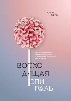 Читайте книги онлайн на Bookidrom.ru! Бесплатные книги в одном клике Алекс Корб - Восходящая спираль. Как нейрофизиология помогает справиться с негативом и депрессией – шаг за шагом