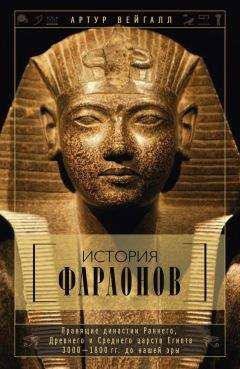 Артур Вейгалл - История фараонов. Правящие династии Раннего, Древнего и Среднего царств Египта. 3000–1800 гг. до нашей эры