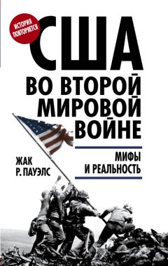 Жак Р. Пауэлс - США во Второй мировой войне. Мифы и реальность