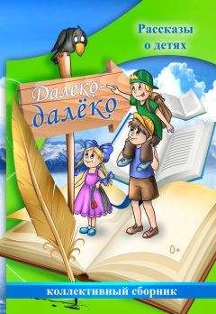 Читайте книги онлайн на Bookidrom.ru! Бесплатные книги в одном клике Коллектив авторов - Далеко-далёко. Рассказы о детях