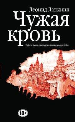 Леонид Латынин - Чужая кровь. Бурный финал вялотекущей национальной войны