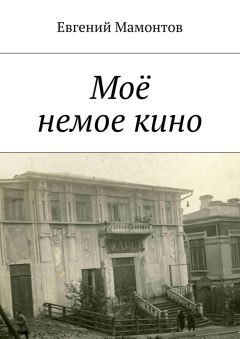 Читайте книги онлайн на Bookidrom.ru! Бесплатные книги в одном клике Евгений Мамонтов - Моё немое кино