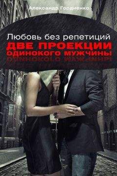 Читайте книги онлайн на Bookidrom.ru! Бесплатные книги в одном клике Александр Гордиенко - Любовь без репетиций. Две проекции одинокого мужчины