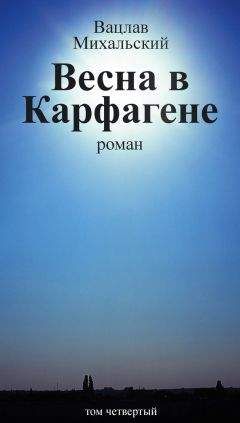 Читайте книги онлайн на Bookidrom.ru! Бесплатные книги в одном клике Вацлав Михальский - Собрание сочинений в десяти томах. Том четвертый. Весна в Карфагене