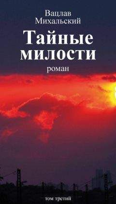 Читайте книги онлайн на Bookidrom.ru! Бесплатные книги в одном клике Вацлав Михальский - Собрание сочинений в десяти томах. Том третий. Тайные милости