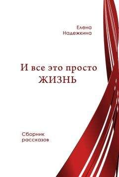Читайте книги онлайн на Bookidrom.ru! Бесплатные книги в одном клике Елена Надежкина - И всё это просто Жизнь (сборник)