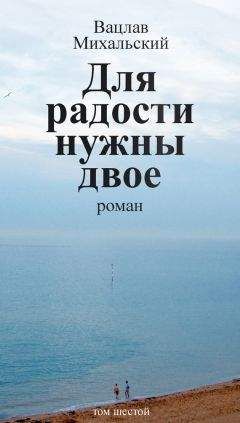 Читайте книги онлайн на Bookidrom.ru! Бесплатные книги в одном клике Вацлав Михальский - Собрание сочинений в десяти томах. Том шестой. Для радости нужны двое