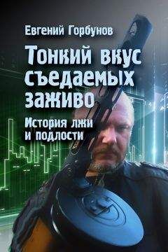 Читайте книги онлайн на Bookidrom.ru! Бесплатные книги в одном клике Евгений Горбунов - Тонкий вкус съедаемых заживо. История лжи и подлости