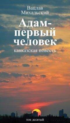 Вацлав Михальский - Собрание сочинений в десяти томах. Том десятый. Адам – первый человек. Первая книга рассказов. Рассказы. Статьи