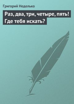 Читайте книги онлайн на Bookidrom.ru! Бесплатные книги в одном клике Григорий Неделько - Раз, два, три, четыре, пять! Где тебя искать?