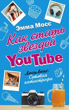 Читайте книги онлайн на Bookidrom.ru! Бесплатные книги в одном клике Эмма Мосс - Как стать звездой YouTube. ЛюсиЛюкс: Сетевая катастрофа