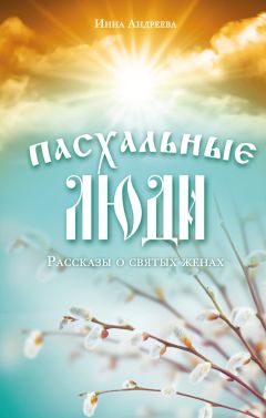 Читайте книги онлайн на Bookidrom.ru! Бесплатные книги в одном клике Инна Андреева - Пасхальные люди. Рассказы о святых женах
