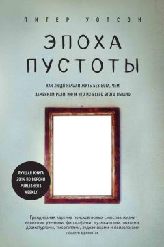 Читайте книги онлайн на Bookidrom.ru! Бесплатные книги в одном клике Питер Уотсон - Эпоха пустоты. Как люди начали жить без Бога, чем заменили религию и что из всего этого вышло