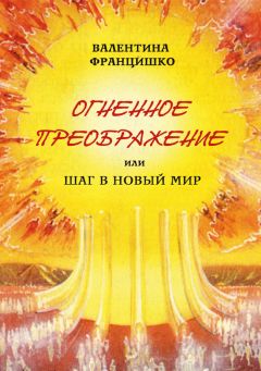 Читайте книги онлайн на Bookidrom.ru! Бесплатные книги в одном клике Валентина Францишко - Огненное Преображение, или Шаг в Новый Мир