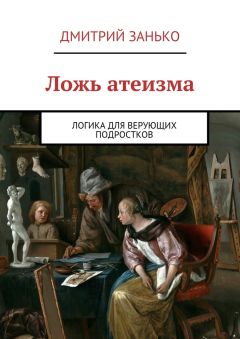 Читайте книги онлайн на Bookidrom.ru! Бесплатные книги в одном клике Дмитрий Занько - Ложь атеизма. Логика для верующих подростков