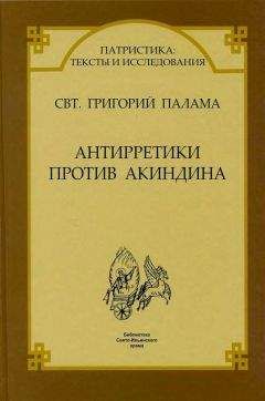 Читайте книги онлайн на Bookidrom.ru! Бесплатные книги в одном клике Свт. Григорий Палама - СВТ. ГРИГОРИЙ ПАЛАМА. АНТИРРЕТИКИ ПРОТИВ АКИНДИНА.