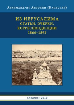 Читайте книги онлайн на Bookidrom.ru! Бесплатные книги в одном клике Архимандрит Антонин Капустин - Из Иерусалима. Статьи, очерки, корреспонденции. 1866–1891