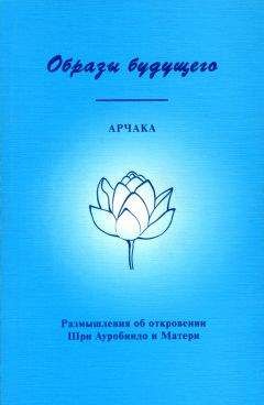 Арчака - Образы Будущего. Размышления об откровении Шри Ауробиндо и Матери